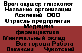 Врач акушер-гинеколог › Название организации ­ Асклепий, ООО › Отрасль предприятия ­ Медицина, фармацевтика › Минимальный оклад ­ 35 000 - Все города Работа » Вакансии   . Чукотский АО